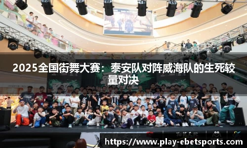 2025全国街舞大赛：泰安队对阵威海队的生死较量对决